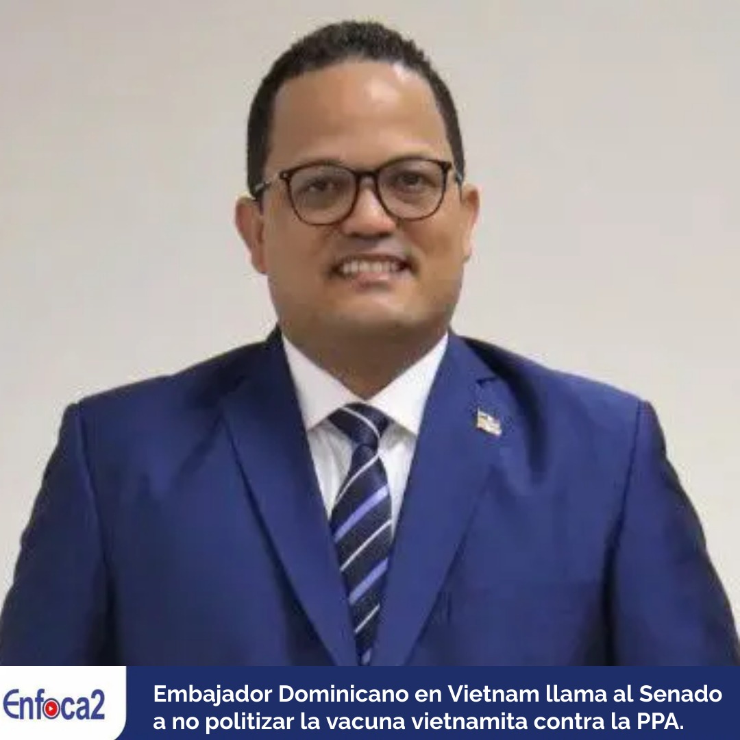 Embajador Dominicano en Vietnam llama al Senado a no politizar la vacuna vietnamita contra la PPA.