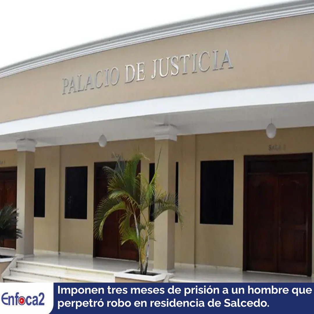 Imponen tres meses de prisión a un hombre que perpetró robo en residencia de Salcedo.
