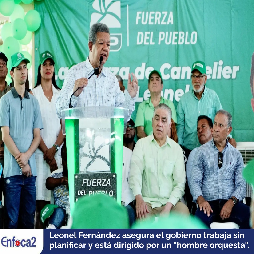 Leonel Fernández asegura el gobierno trabaja sin planificar y está dirigido por un "hombre orquesta".