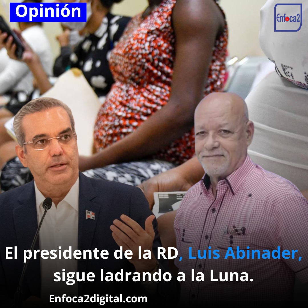 El presidente de la RD, Luis Abinader, sigue ladrando a la Luna.