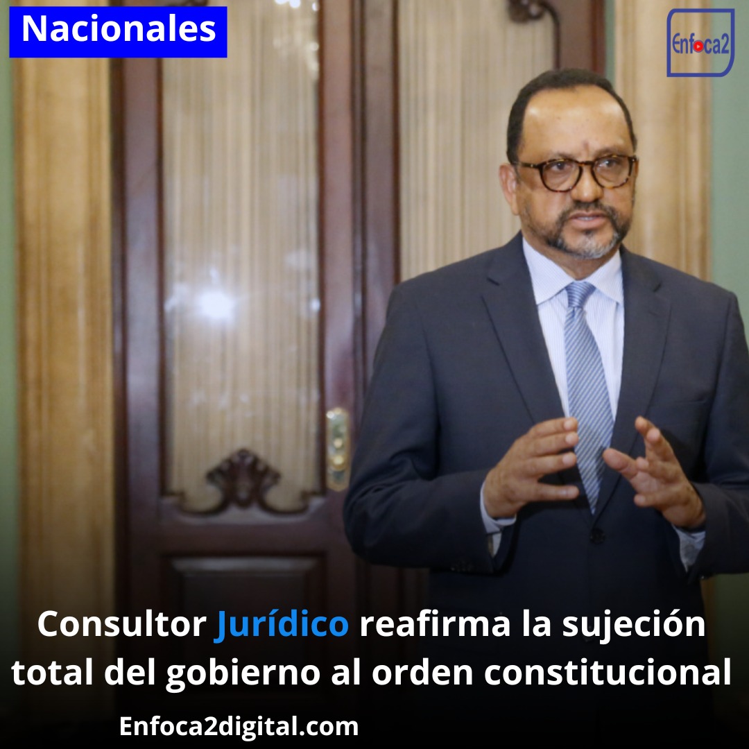 Consultor Jurídico reafirma la sujeción total del gobierno al orden constitucional