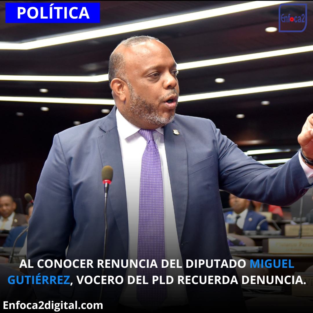 AL CONOCER RENUNCIA DEL DIPUTADO MIGUEL GUTIÉRREZ, VOCERO DEL PLD RECUERDA DENUNCIA