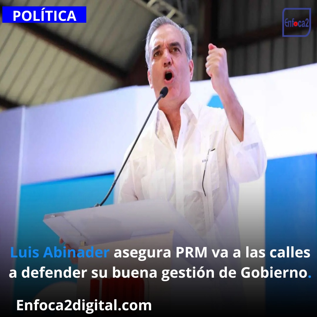 Luis Abinader asegura PRM va a las calles a defender su buena gestión de Gobierno