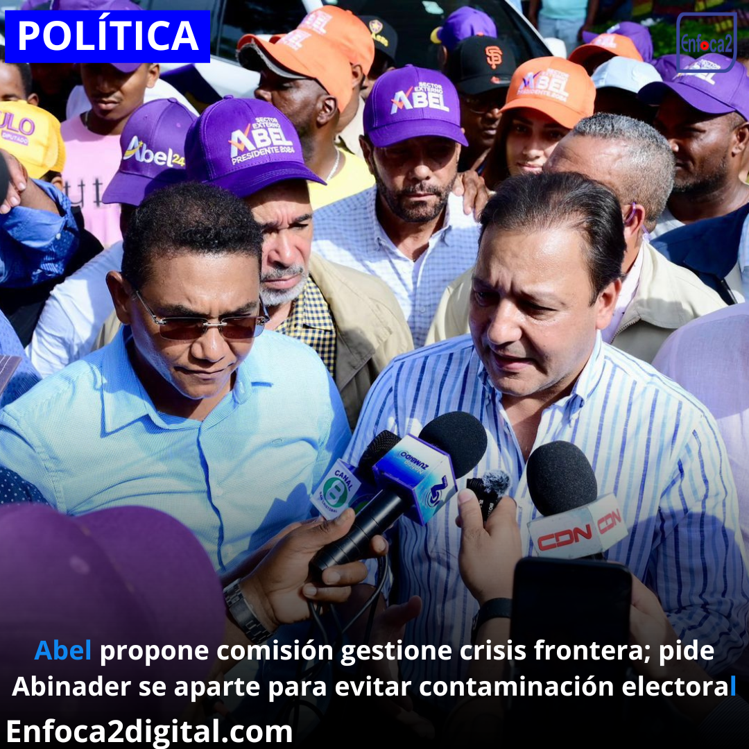 Abel propone comisión gestione crisis frontera; pide Abinader se aparte para evitar contaminación electoral